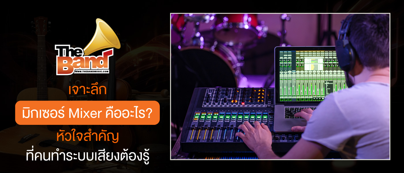 เจาะลึก มิกเซอร์ Mixer คืออะไร หัวใจสำคัญที่คนทำระบบเสียงต้องรู้